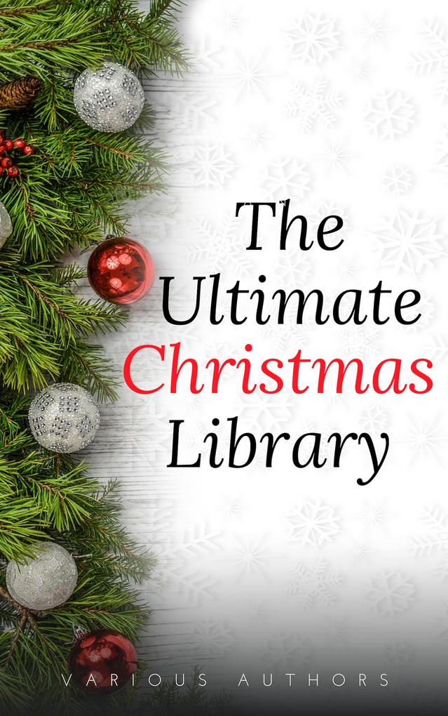 The Ultimate Christmas Library: 100+ Authors 200 Novels Novellas Stories Poems and Carols