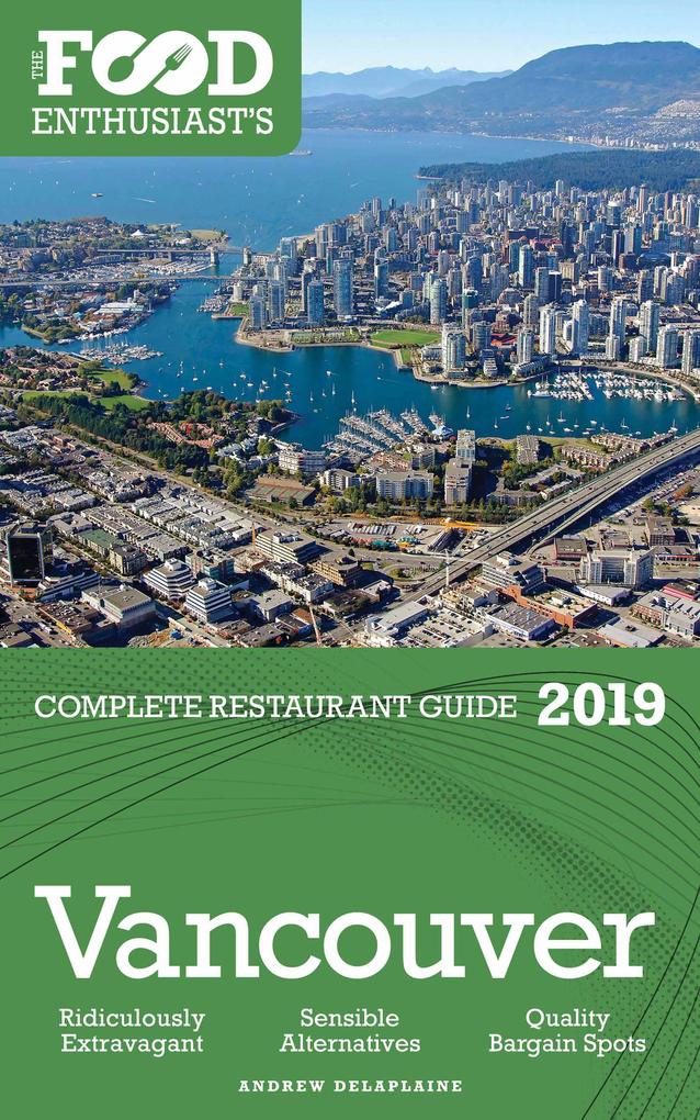 Vancouver - 2019 (The Food Enthusiast‘s Complete Restaurant Guide)