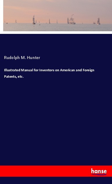 Illustrated Manual for Inventors on American and Foreign Patents etc.