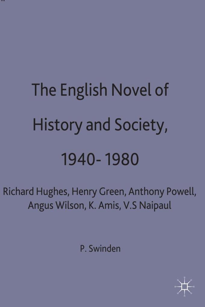 The English Novel of History and Society 1940-80: Richard Hughes Henry Green Anthony Powell Angus Wilson Kingsley Amis V. S. Naipaul - Patrick Swinden