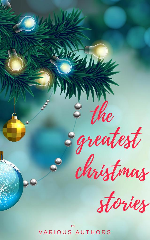 The Greatest Christmas Stories: 120+ Authors 250+ Magical Christmas Stories