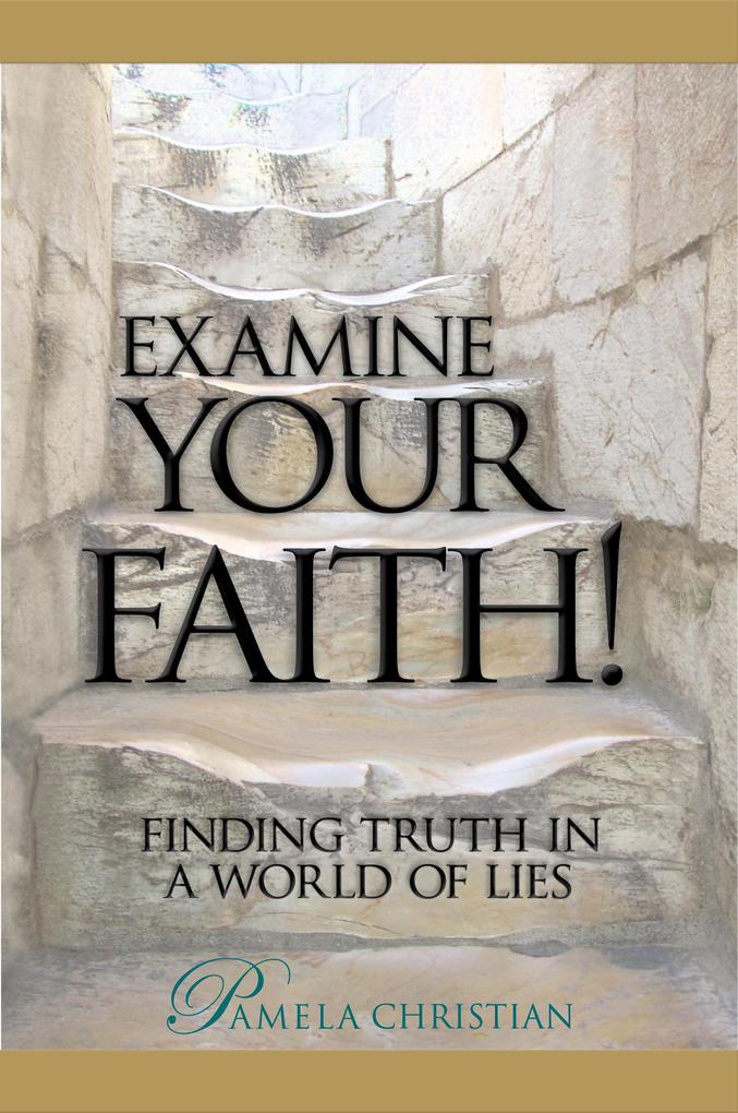 Examine Your Faith! Finding Truth in a World of Lies (Faith to Live By #1)
