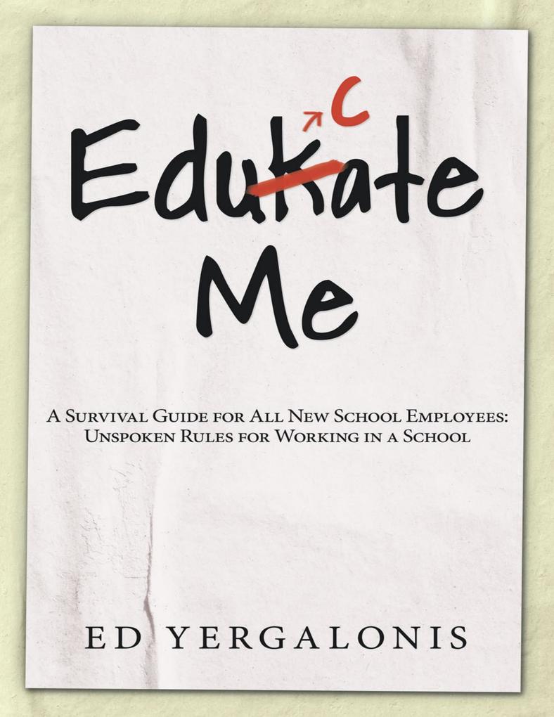 EduKate Me: A Survival Guide for All New School Employees: Unspoken Rules for Working in a School