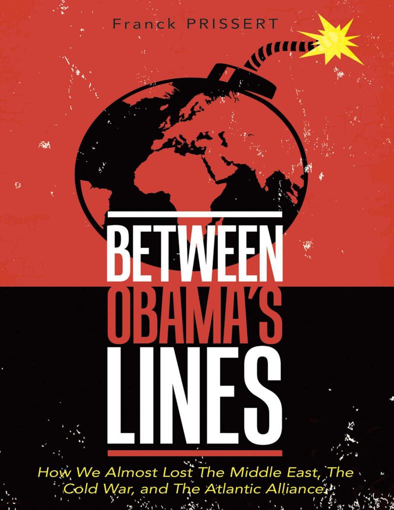 Between Obama‘s Lines: How We Almost Lost the Middle East the Cold War and the Atlantic Alliance