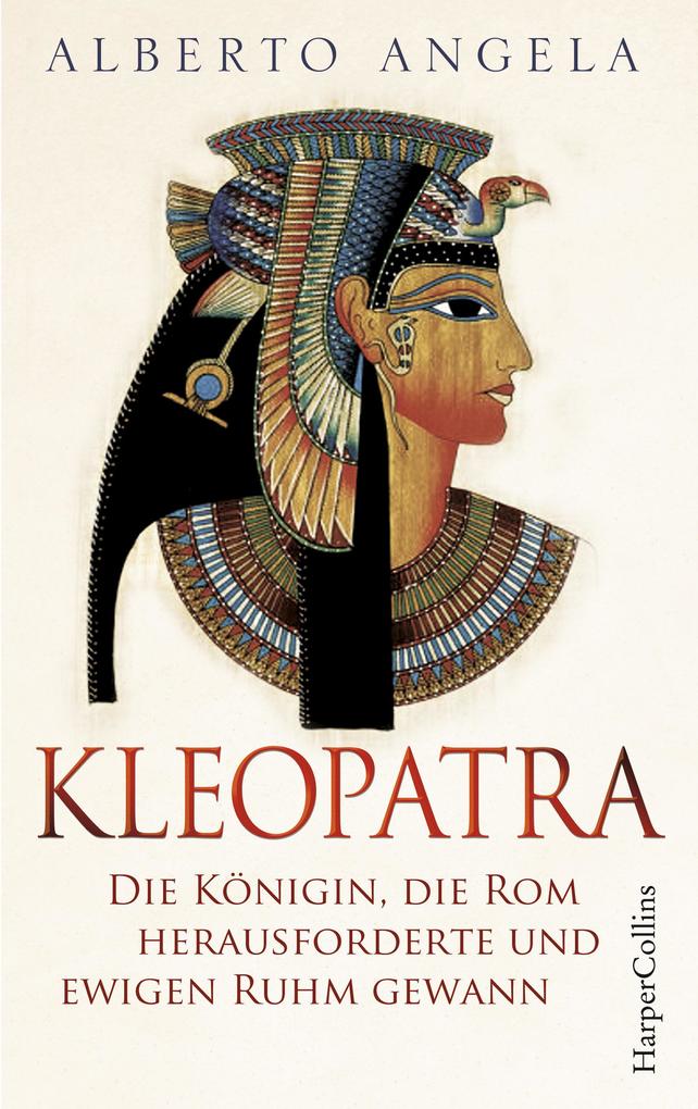 Kleopatra. Die Königin die Rom herausforderte und ewigen Ruhm gewann