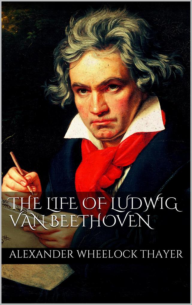 The Life of Ludwig van Beethoven - Alexander Wheelock Thayer