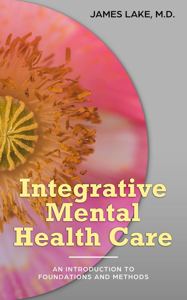 Integrative Mental Health Care: An Introduction to Foundations and Methods (Alternative and Integrative Treatments in Mental Health Care #1)