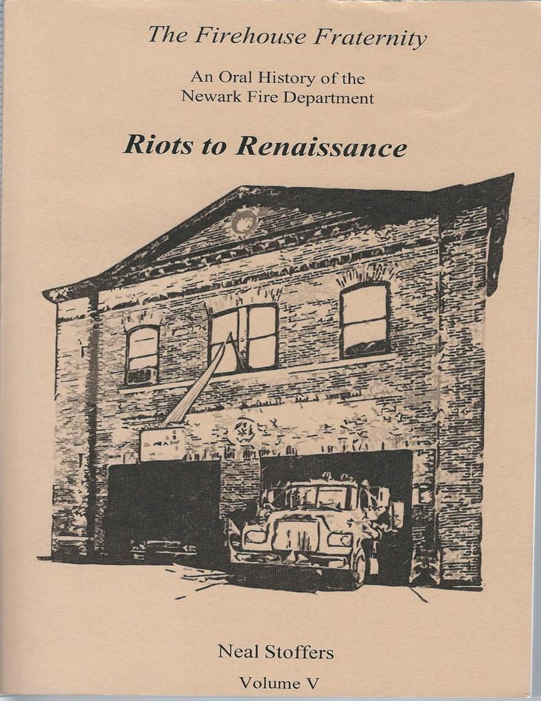The Firehouse Fraternity: An Oral History of the Newark Fire Department Volume V Riots to Renaissance