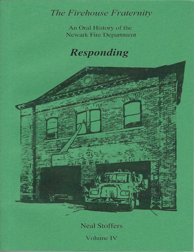 The Firehouse Fraternity: An Oral History of the Newark Fire Department Volume I V Responding