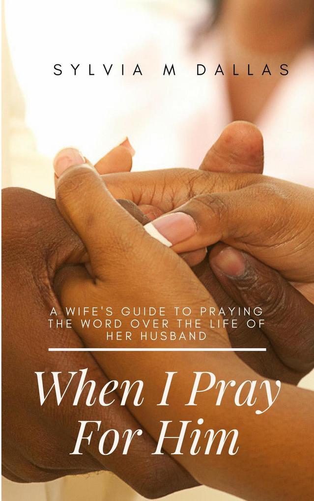 When I Pray For Him - A wife‘s guide to praying the Word over the life of her husband (The Marriage Series #3)