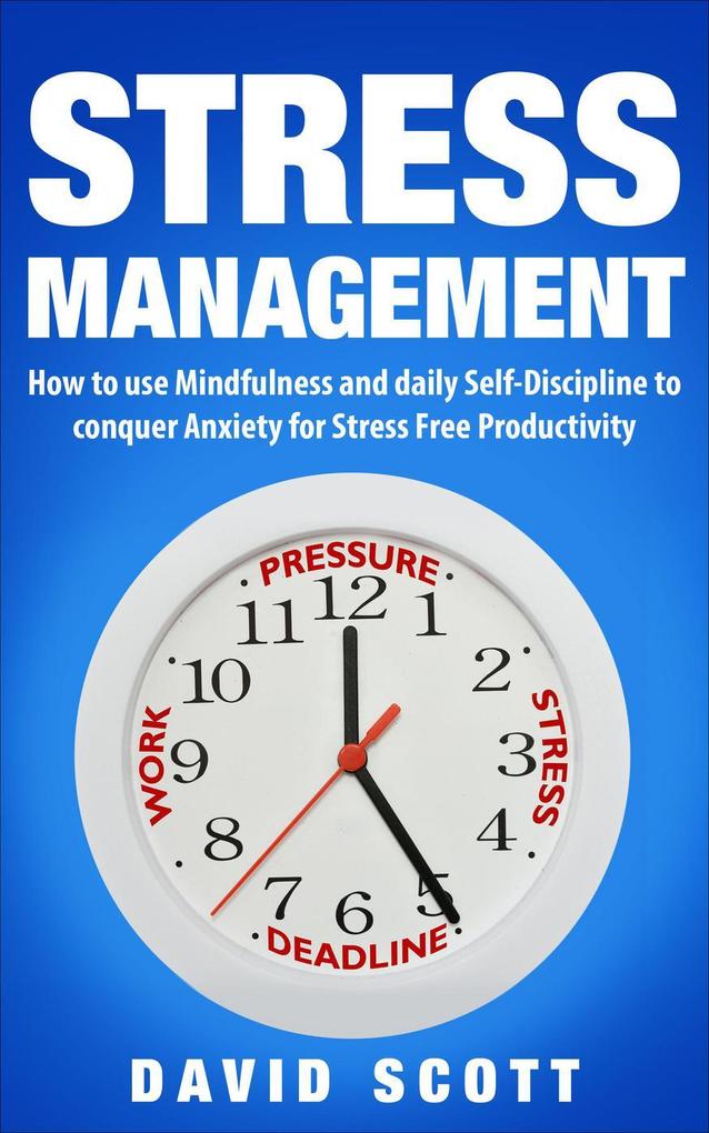 Stress Management: How to Use Mindfulness and Self-discipline to Conquer Anxiety for Stress-Free Productivity