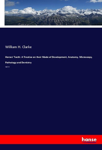 Horses‘ Teeth: A Treatise on their Mode of Development Anatomy Microscopy Pathology and Dentistry