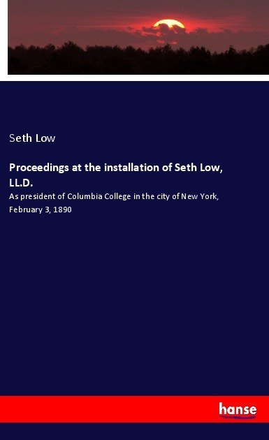 Proceedings at the installation of Seth Low LL.D.