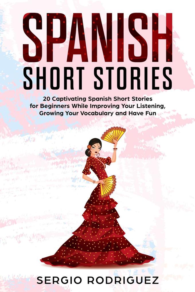 Spanish Short Stories: 20 Captivating Spanish Short Stories for Beginners While Improving Your Listening Growing Your Vocabulary and Have Fun
