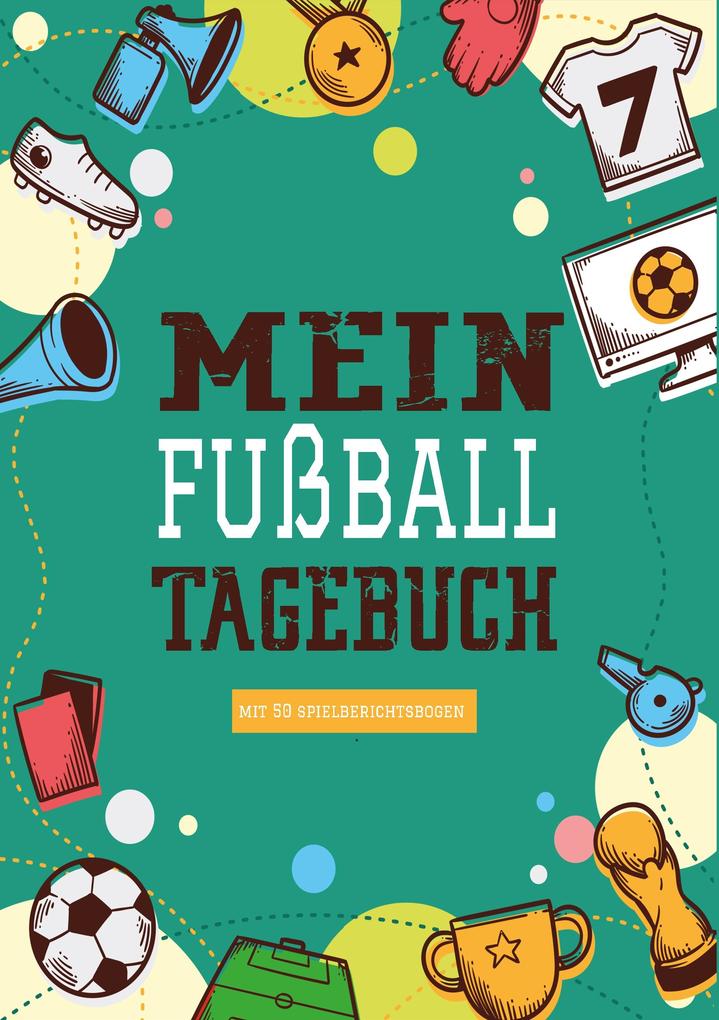 Das Fußballtagebuch zum Eintragen - Ein Tagebuch für echte Fußball Fans - Fußball Tagebuch für Spiele Ergebnisse Ziele und Erfolge