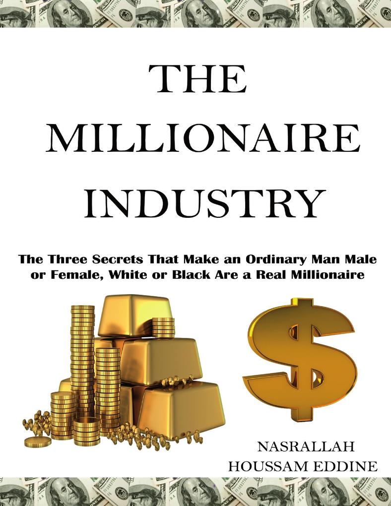 The Millionaire Industry: The Three Secrets That Make an Ordinary Man Male or Female White or Black Are a Real Millionaire