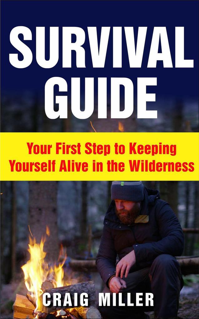 Survival Guide: Your First Step to Keeping Yourself Alive in the Wilderness