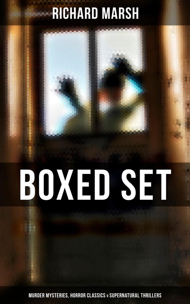 Richard Marsh Boxed Set: Murder Mysteries Horror Classics & Supernatural Thrillers
