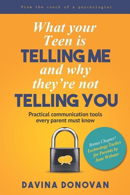 What your Teen is telling me and why they‘re not telling you: Practical communication tools every parent must know