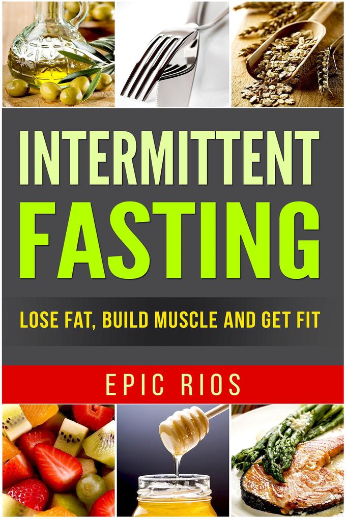 Intermittent Fasting: Lose Fat Build Muscle and Get Fit