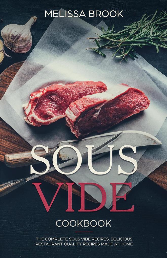 Sous Vide: The Complete Sous Vide Recipes - Delicious Restaurant Quality Recipes Made at Home
