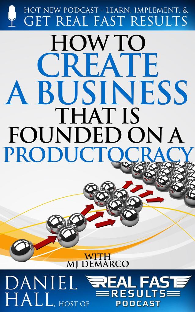 How To Create A Business That Is Founded On A Productocracy (Real Fast Results #99)