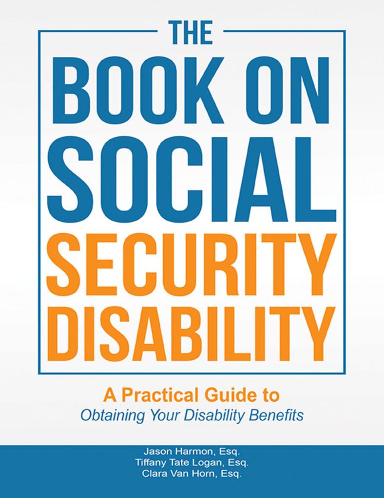 The Book On Social Security Disability: A Practical Guide to Obtaining Your Disability Benefits
