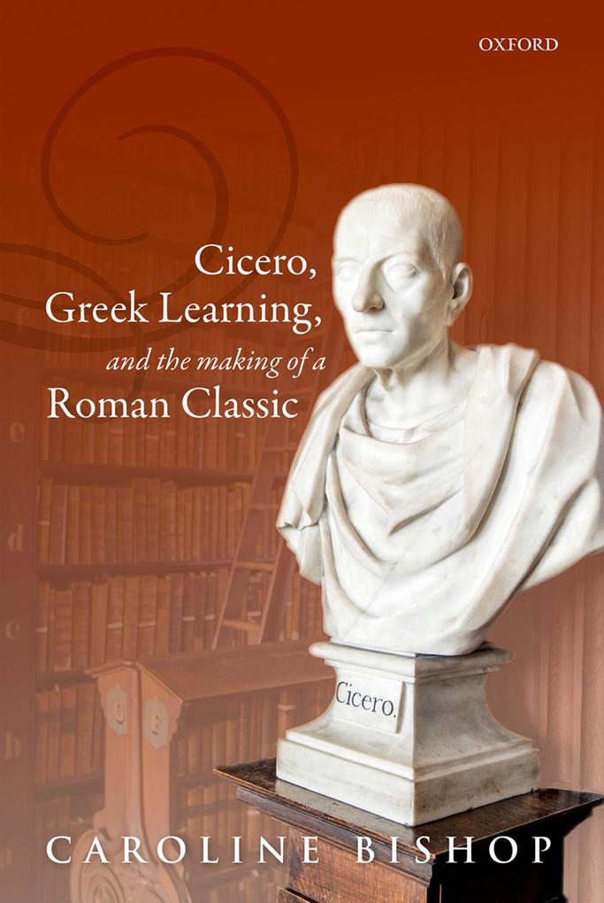 Cicero Greek Learning and the Making of a Roman Classic