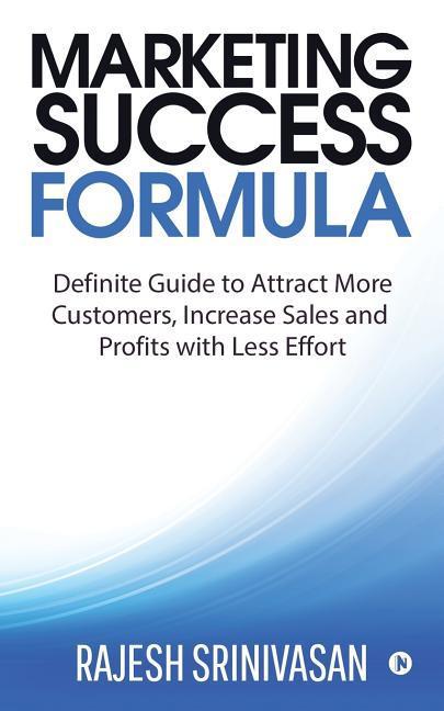 Marketing Success Formula: Definitive Guide to Attract more Customers increase the Sales and Profits with less effort