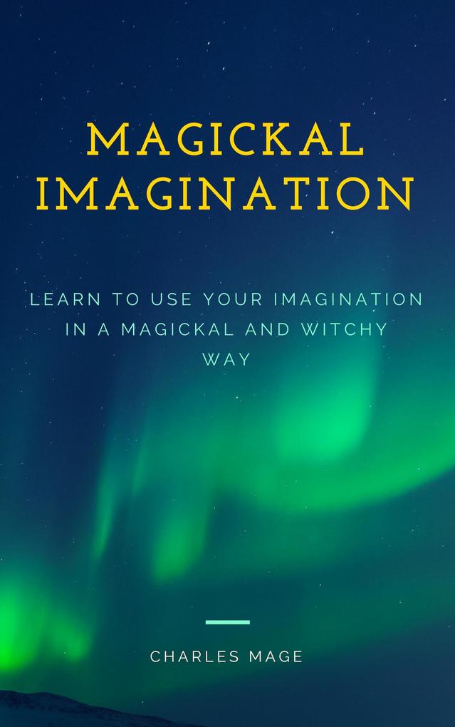 Magickal Imagination: Learn to Use Your Imagination in a Magickal and Witchy Way