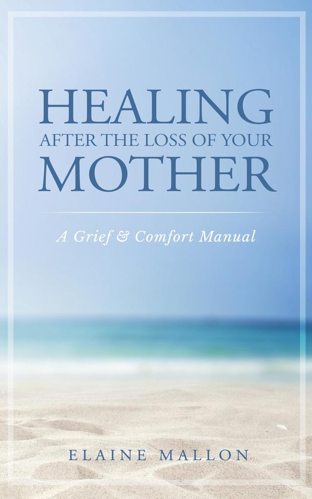 Healing After the Loss of Your Mother: A Grief & Comfort Manual