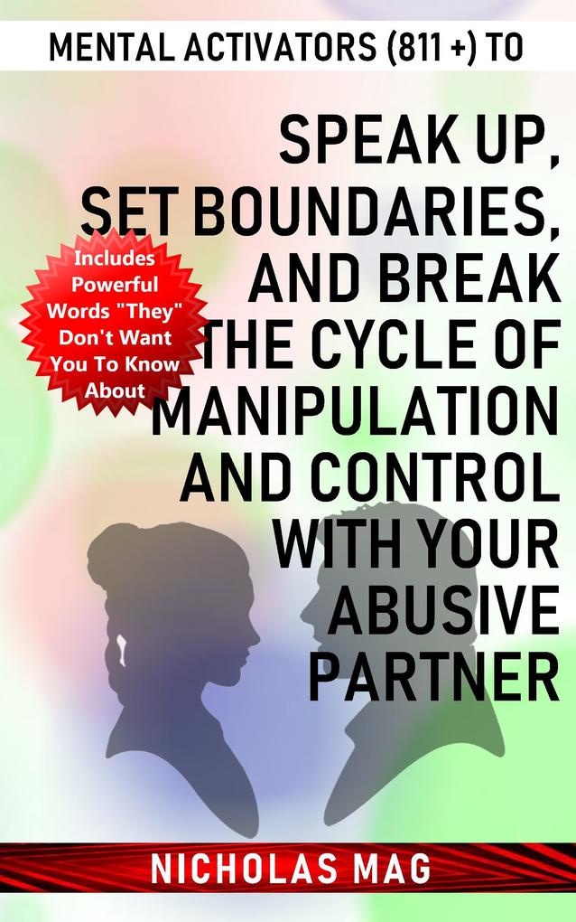 Mental Activators (811 +) to Speak Up Set Boundaries and Break the Cycle of Manipulation and Control with Your Abusive Partner