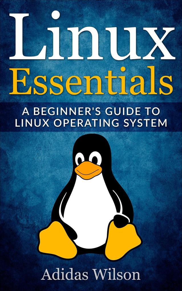 Linux Essentials - A Beginner‘s Guide To Linux Operating System