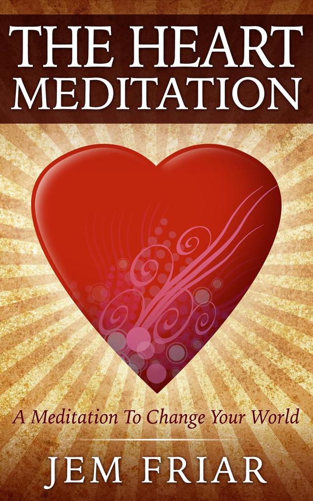 The Heart Meditation (The Modern Meditator‘s Simple Meditations for Beginners Series #1)