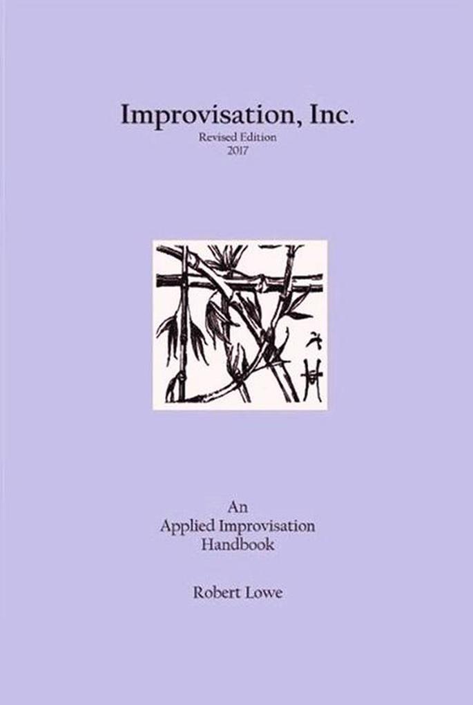 Improvisation Inc. :Revised Edition 2017: An Applied Improvisation Handbook