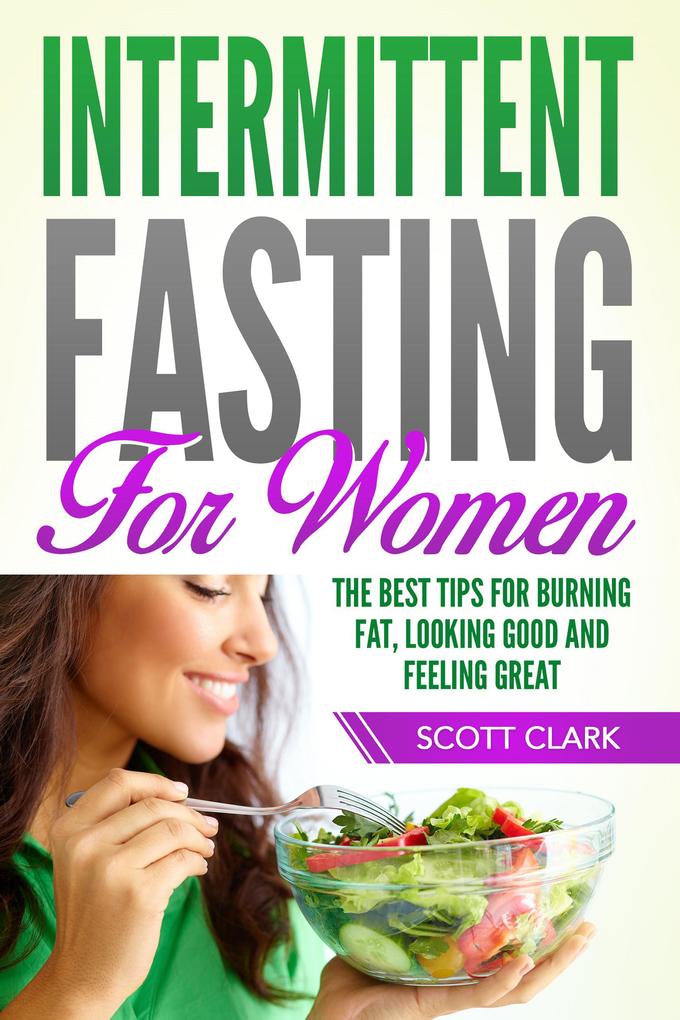 Intermittent Fasting for Women: The Best Tips for Burning Fat Looking Good and Feeling Great!