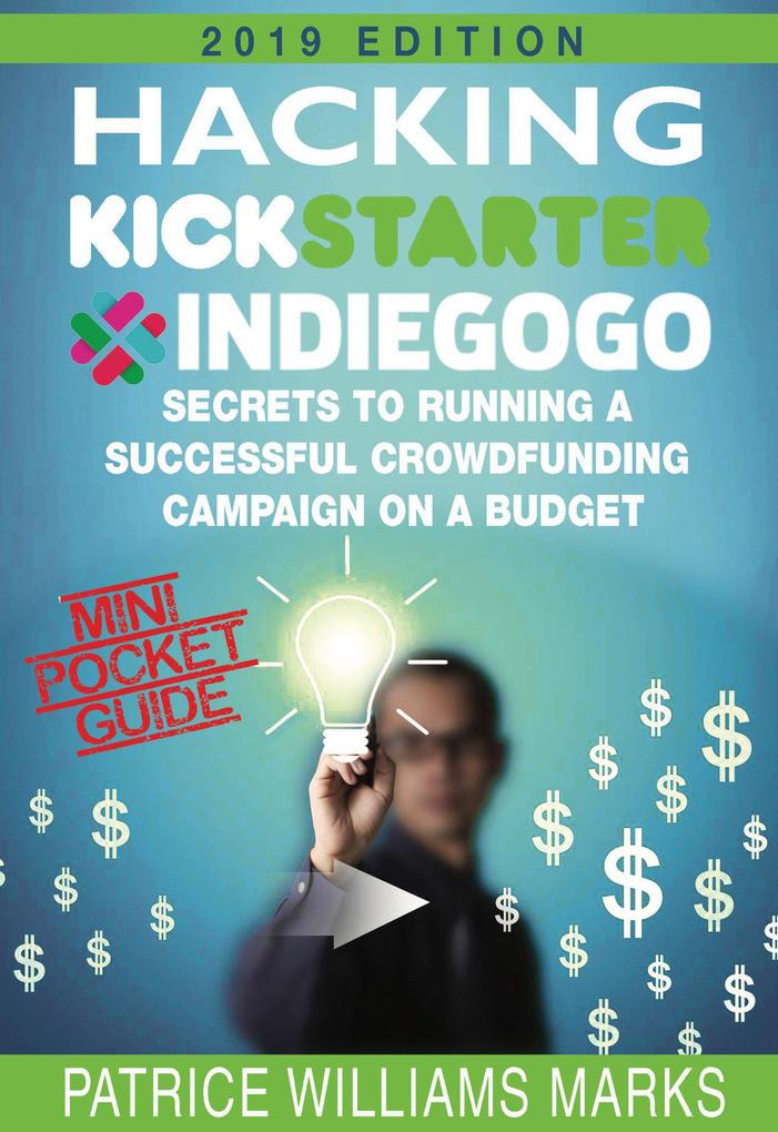 Mini Pocket Guide: Hacking Kickstarter Indiegogo; Secrets to Running a Successful Crowdfunding Campaign on a Budget