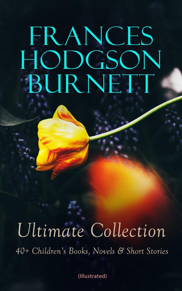 FRANCES HODGSON BURNETT Ultimate Collection: 40+ Children‘s Books Novels & Short Stories (Illustrated)