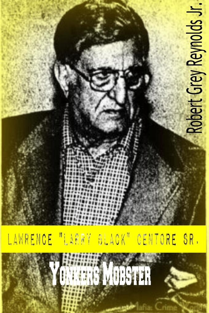 Lawrence &quote;Larry Black&quote; Centore Sr. Yonkers Mobster