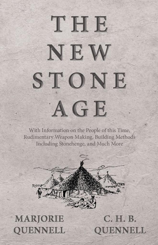 The New Stone Age - With Information on the People of this Time Rudimentary Weapon Making Building Methods Including Stonehenge and Much More
