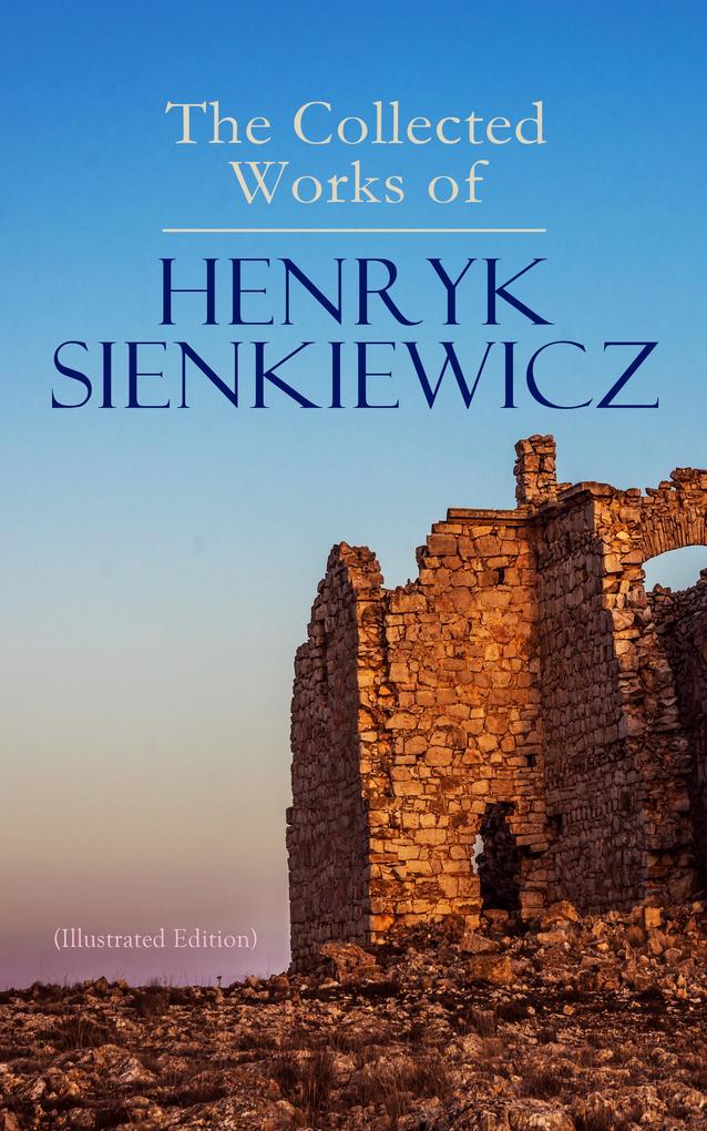 The Collected Works of Henryk Sienkiewicz (Illustrated Edition)