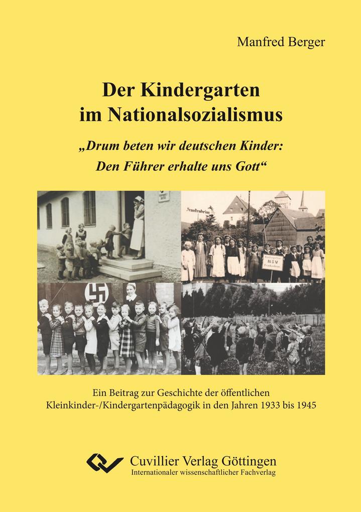 Der Kindergarten im Nationalsozialismus. 'Drum beten wir deutschen Kinder: Den Führer erhalte uns Gott'. Ein Beitrag zur Geschichte der öffentlichen Kleinkinder-/Kindergartenpädagogik in den Jahren 1933 bis 1945
