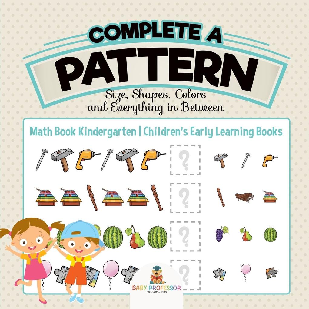 Complete a Pattern - Size Shapes Colors and Everything in Between - Math Book Kindergarten | Children‘s Early Learning Books