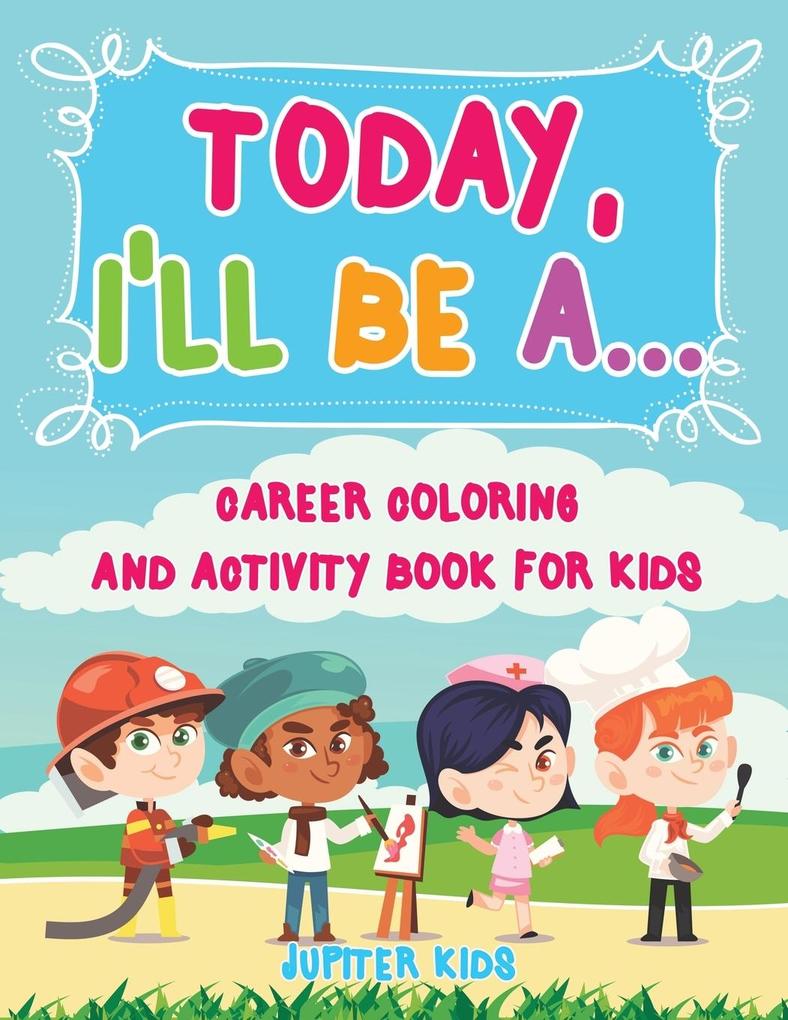 Today I‘ll Be A... Career Coloring and Activity Book for Kids