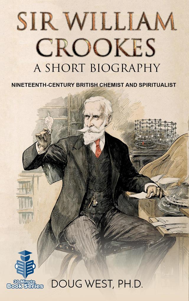 Sir William Crookes: A Short Biography Nineteenth-Century British Chemist and Spiritualist