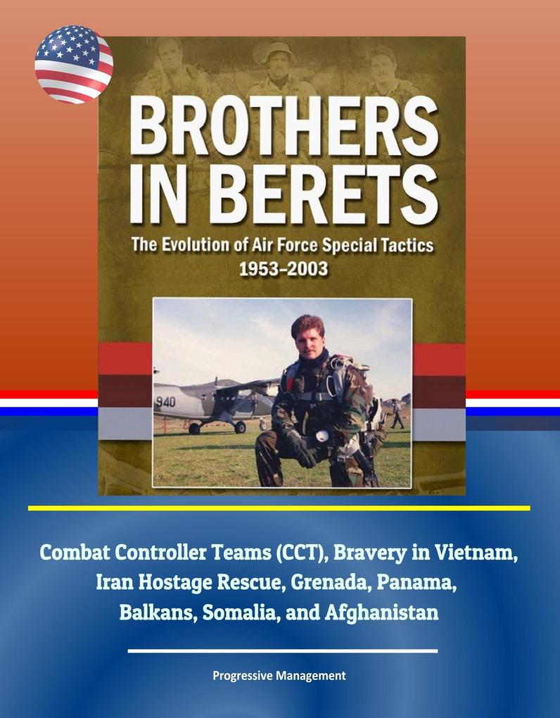 Brothers in Berets: The Evolution of Air Force Special Tactics 1953-2003 - Combat Controller Teams (CCT) Bravery in Vietnam Iran Hostage Rescue Grenada Panama Balkans Somalia and Afghanistan