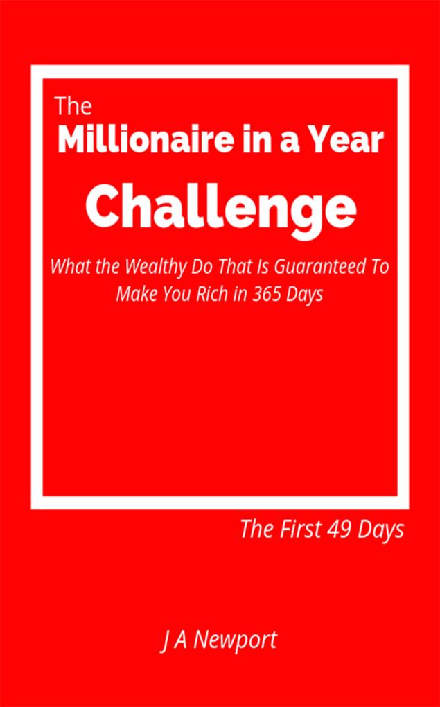 Millionaire in a Year Challenge: What the Wealthy Do That Is Guaranteed To Make You Rich in 365 Days - The First 49 Days
