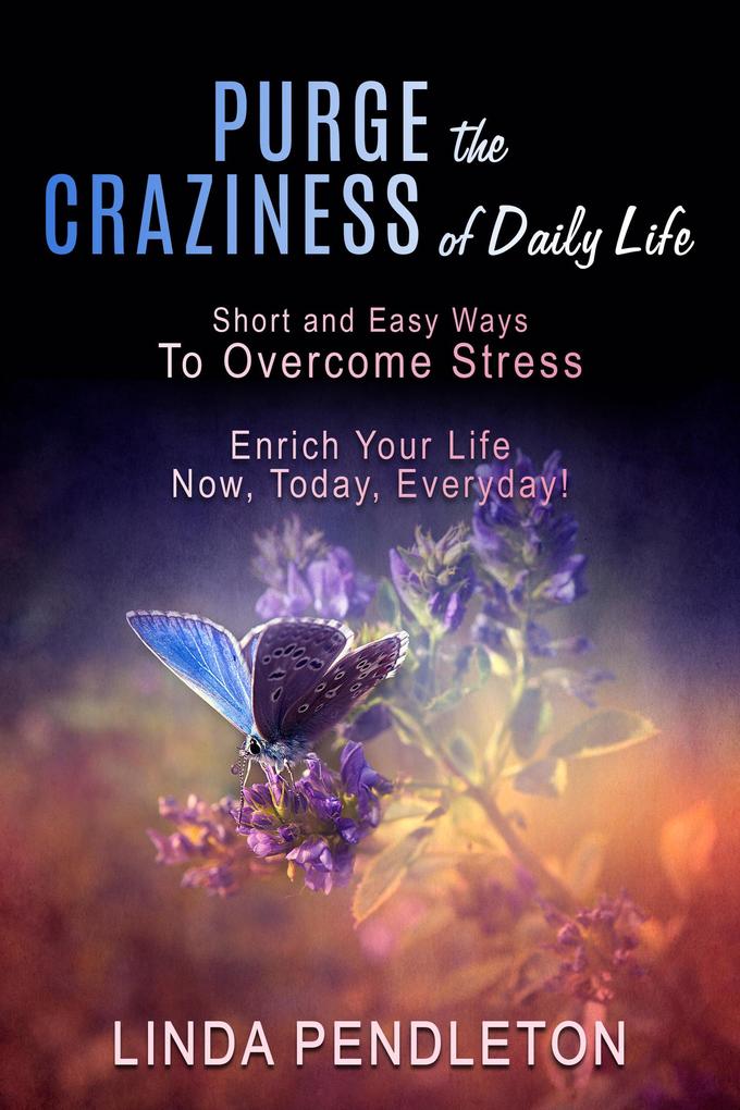 Purge the Craziness of Daily Life: Short and Easy Ways to Overcome Stress