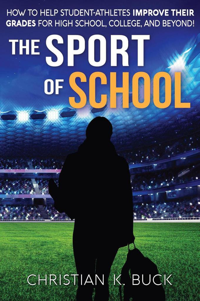 The Sport of School: How to Help Student-Athletes Improve Their Grades for High School College and Beyond!
