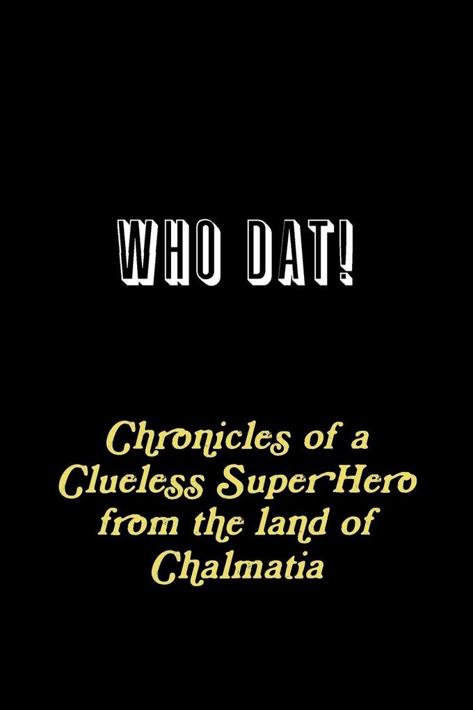WHO DAT! Chronicles of a Clueless Super Hero from the land of Chalmatia